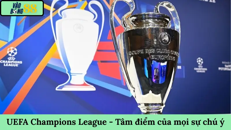 UEFA Champions League - Cup C1 Tâm điểm của mọi sự chú ý