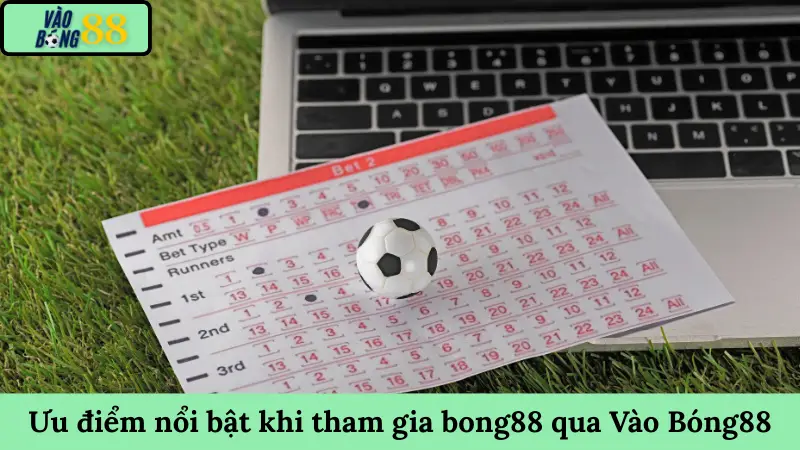 Ưu điểm nổi bật khi tham gia bong88 qua Vào Bóng88
